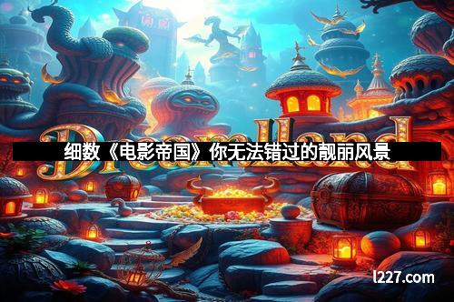 细数《电影帝国》你无法错过的靓丽风景